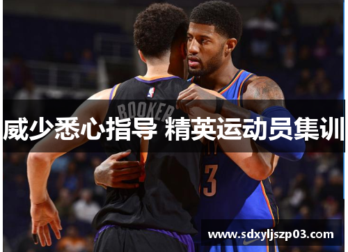 威少悉心指导 精英运动员集训